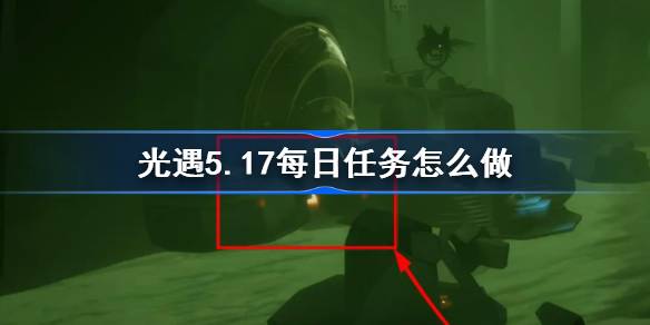 光遇5.17每日任务怎么做 光遇5月17日每日任务做法攻略