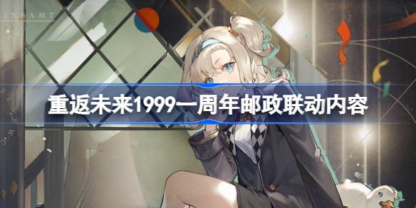 重返未来1999一周年邮政联动内容 重返未来1999一周年邮政联动有什么内容