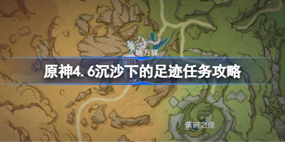 原神4.6沉沙下的足迹任务攻略 原神4.6沉沙下的足迹任务怎么做