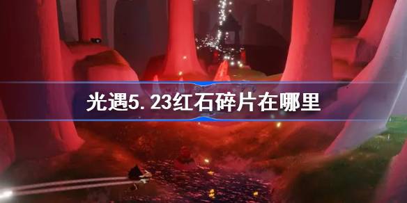 光遇5.23红石碎片在哪里 光遇5月23日红石碎片位置攻略