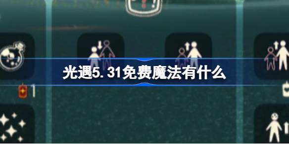 光遇5.31免费魔法有什么 光遇5月31日免费魔法收集攻略