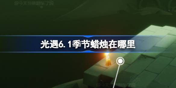 光遇6.1季节蜡烛在哪里 光遇6月1日季节蜡烛位置攻略