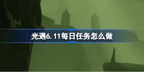 光遇6.11每日任务怎么做 光遇6月11日每日任务做法攻略