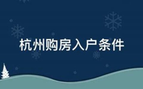 杭州购房入户条件要求(杭州购房入户条件是什么)