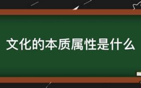 文化的本质属性是什么?(文化的本质特性)