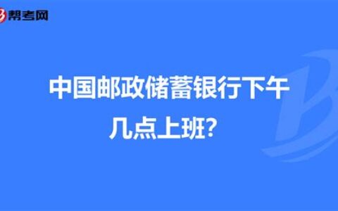 邮政下午几点上班时间(邮政下午几点上班?)