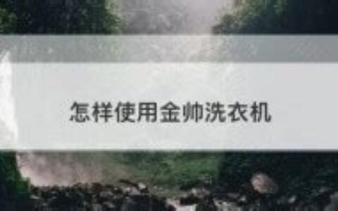 怎样使用金帅洗衣机脱水(金帅洗衣机如何使用)